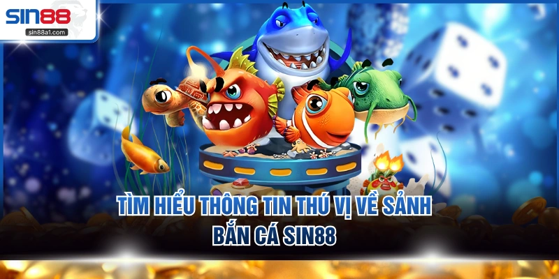 Tìm hiểu thông tin thú vị về sảnh bắn cá SIN88