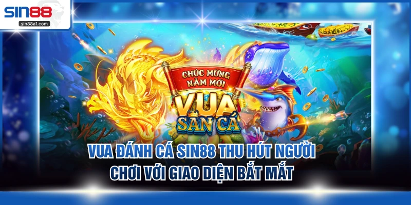 Vua đánh cá SIN88 thu hút người chơi với giao diện bắt mắt