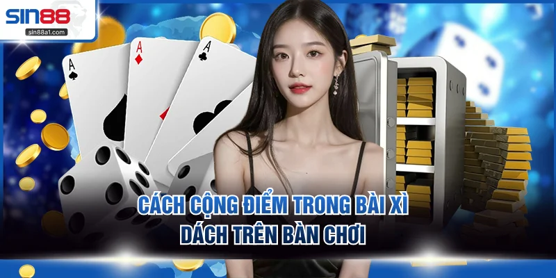 Cách cộng điểm trong bài xì dách trên bàn chơi