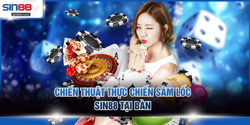 Chiến thuật thực chiến sâm lốc SIN88 tại bàn