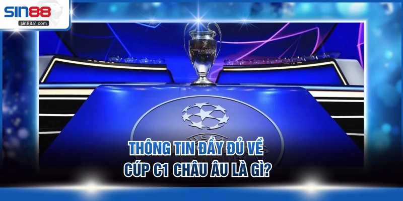 Thông tin đầy đủ về Cúp C1 châu Âu là gì?